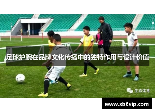 足球护腕在品牌文化传播中的独特作用与设计价值